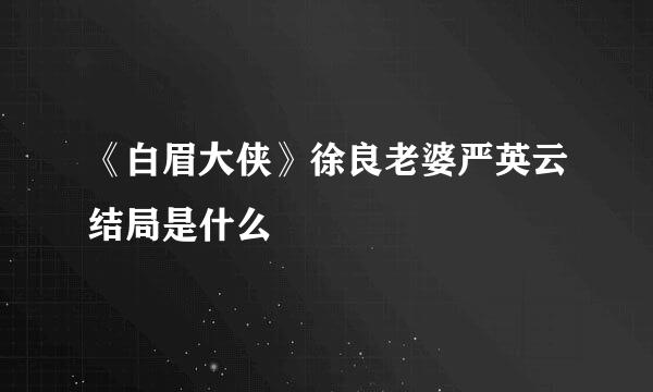 《白眉大侠》徐良老婆严英云结局是什么