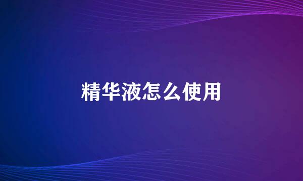 精华液怎么使用