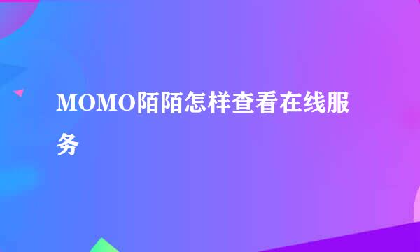 MOMO陌陌怎样查看在线服务
