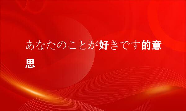 あなたのことが好きです的意思