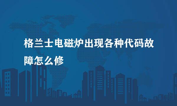 格兰士电磁炉出现各种代码故障怎么修