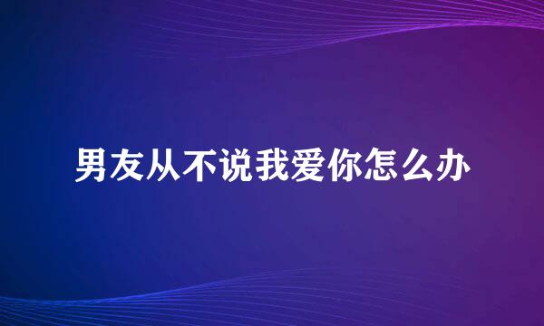 男友从不说我爱你怎么办