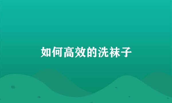 如何高效的洗袜子