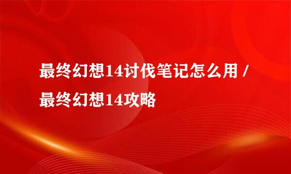 最终幻想14讨伐笔记怎么用 / 最终幻想14攻略