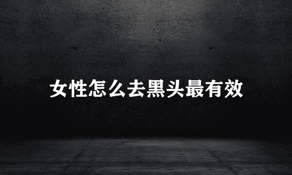女性怎么去黑头最有效