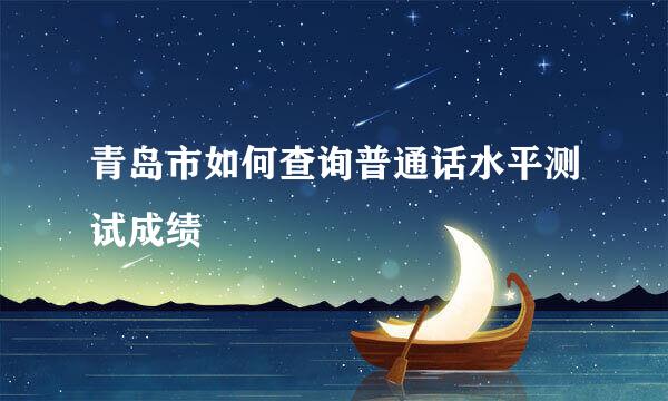 青岛市如何查询普通话水平测试成绩