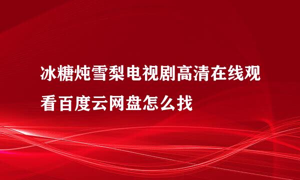 冰糖炖雪梨电视剧高清在线观看百度云网盘怎么找