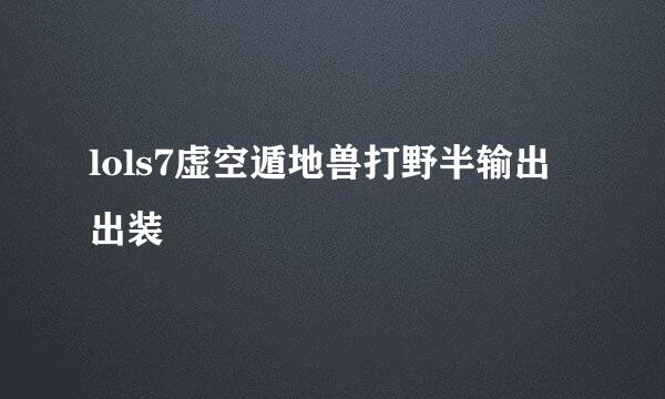 lols7虚空遁地兽打野半输出出装