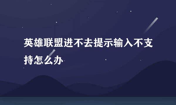 英雄联盟进不去提示输入不支持怎么办