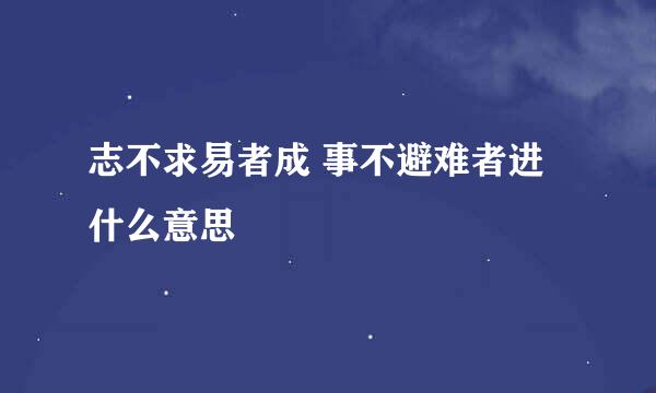 志不求易者成 事不避难者进什么意思