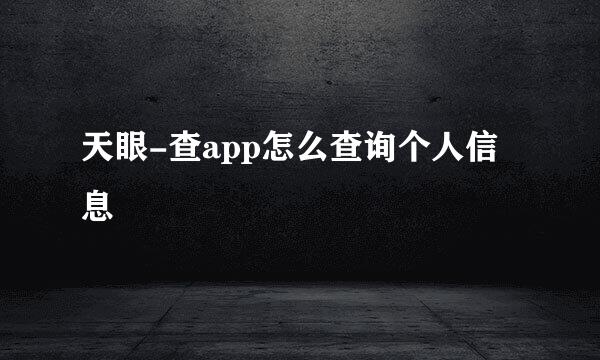 天眼-查app怎么查询个人信息