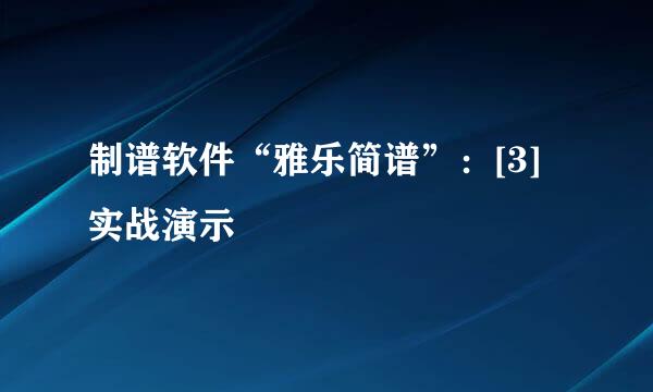 制谱软件“雅乐简谱”：[3]实战演示