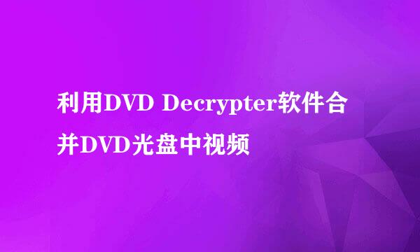 利用DVD Decrypter软件合并DVD光盘中视频