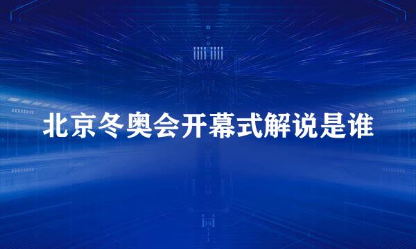 北京冬奥会开幕式解说是谁