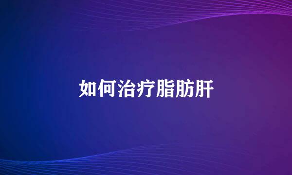 如何治疗脂肪肝