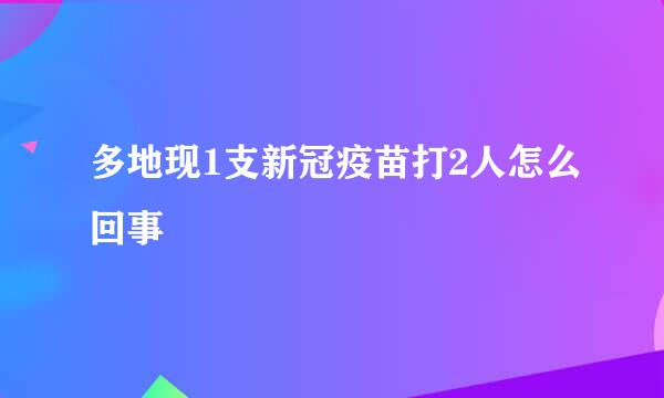 多地现1支新冠疫苗打2人怎么回事