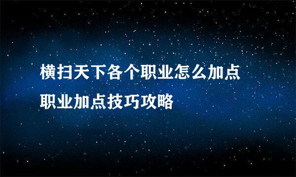横扫天下各个职业怎么加点 职业加点技巧攻略