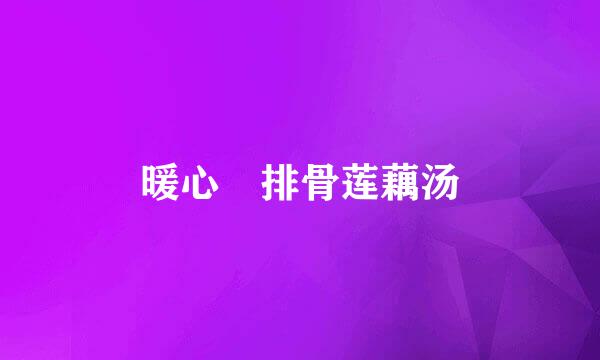 暖心•排骨莲藕汤