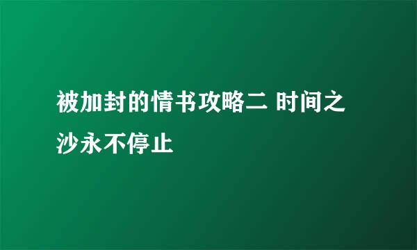 被加封的情书攻略二 时间之沙永不停止