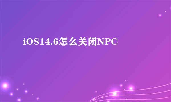 iOS14.6怎么关闭NPC