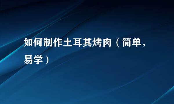 如何制作土耳其烤肉（简单，易学）