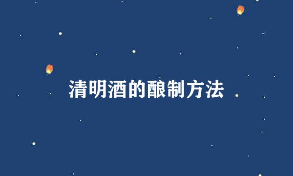 清明酒的酿制方法