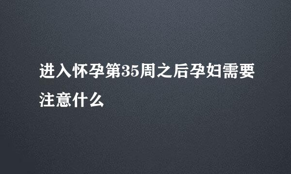 进入怀孕第35周之后孕妇需要注意什么