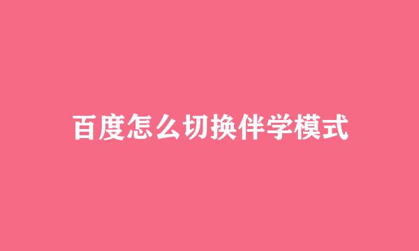 百度怎么切换伴学模式