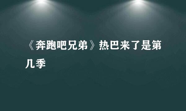 《奔跑吧兄弟》热巴来了是第几季