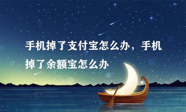 手机掉了支付宝怎么办，手机掉了余额宝怎么办