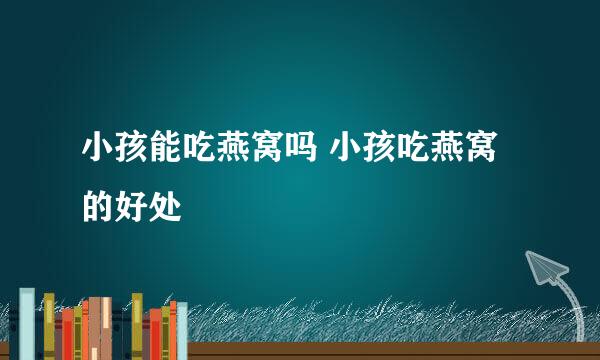 小孩能吃燕窝吗 小孩吃燕窝的好处