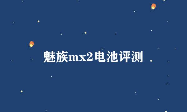 魅族mx2电池评测