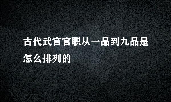 古代武官官职从一品到九品是怎么排列的