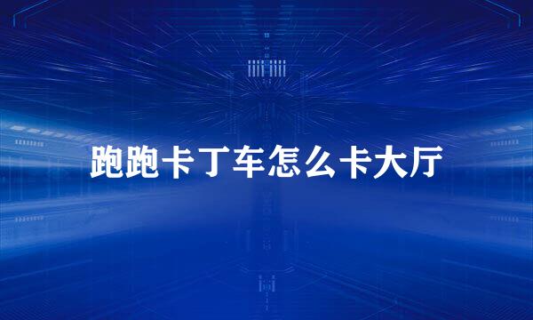 跑跑卡丁车怎么卡大厅