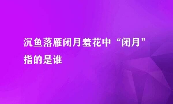 沉鱼落雁闭月羞花中“闭月”指的是谁
