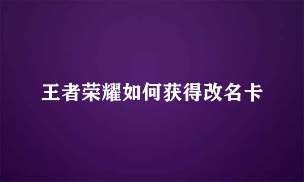 王者荣耀如何获得改名卡