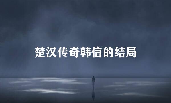 楚汉传奇韩信的结局