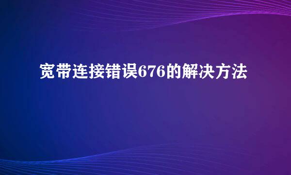 宽带连接错误676的解决方法