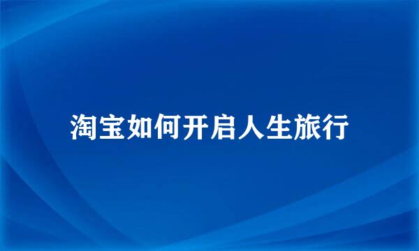 淘宝如何开启人生旅行