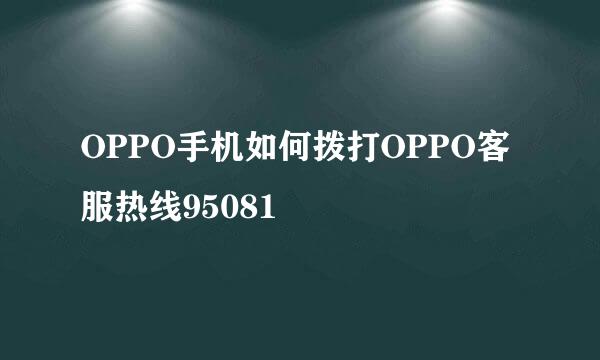 OPPO手机如何拨打OPPO客服热线95081