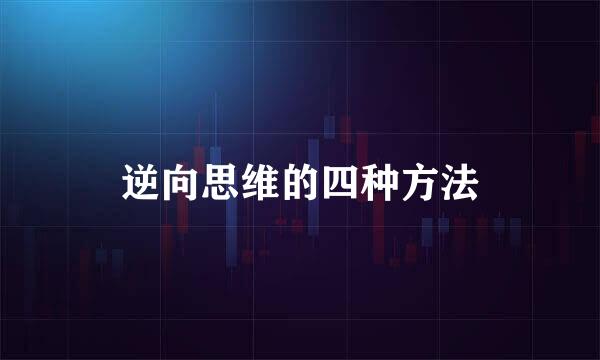逆向思维的四种方法