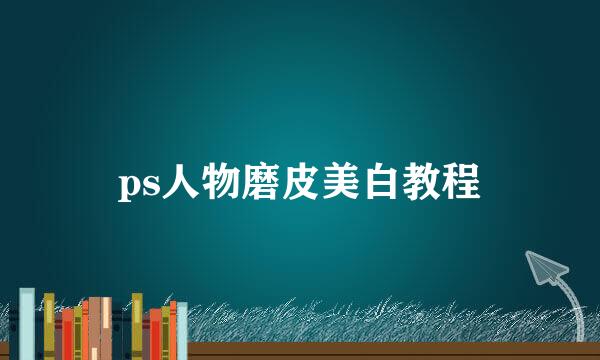 ps人物磨皮美白教程