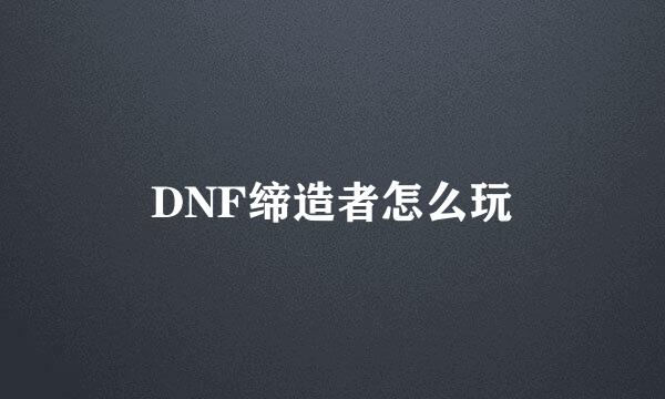 DNF缔造者怎么玩