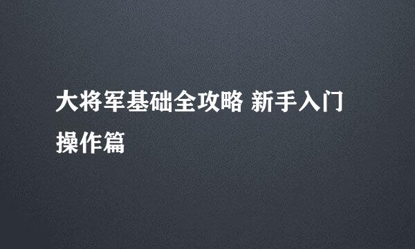 大将军基础全攻略 新手入门操作篇