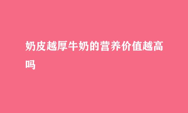 奶皮越厚牛奶的营养价值越高吗