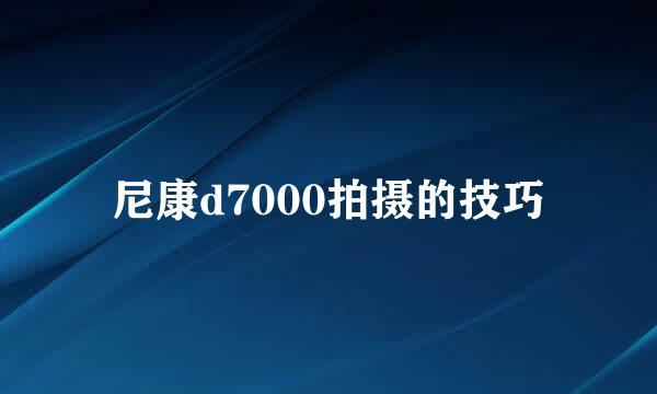 尼康d7000拍摄的技巧