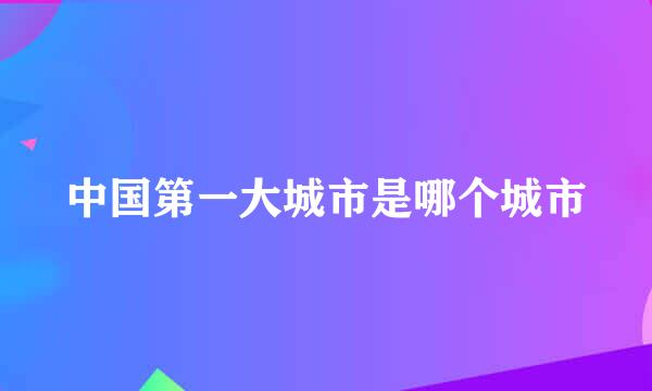 中国第一大城市是哪个城市