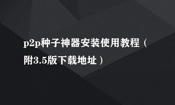 p2p种子神器安装使用教程（附3.5版下载地址）