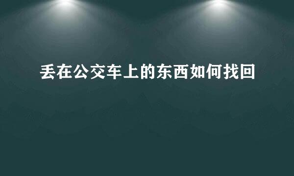 丢在公交车上的东西如何找回