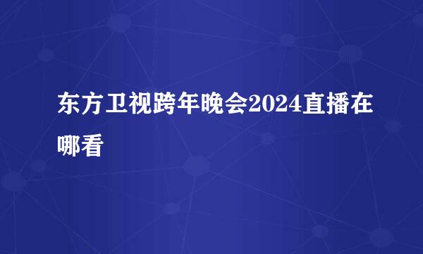 东方卫视跨年晚会2024直播在哪看